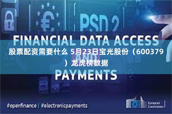 股票配资需要什么 5月23日宝光股份（600379）龙虎榜数据