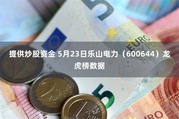 提供炒股资金 5月23日乐山电力（600644）龙虎榜数据