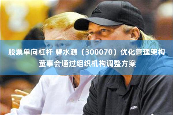 股票单向杠杆 碧水源（300070）优化管理架构 董事会通过组织机构调整方案