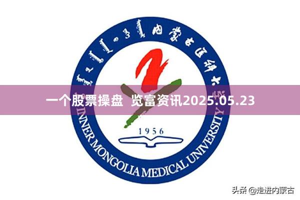 一个股票操盘  览富资讯2025.05.23