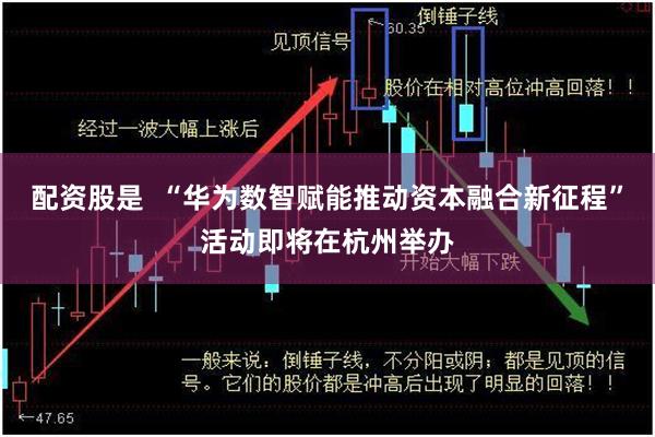 配资股是  “华为数智赋能推动资本融合新征程”活动即将在杭州举办