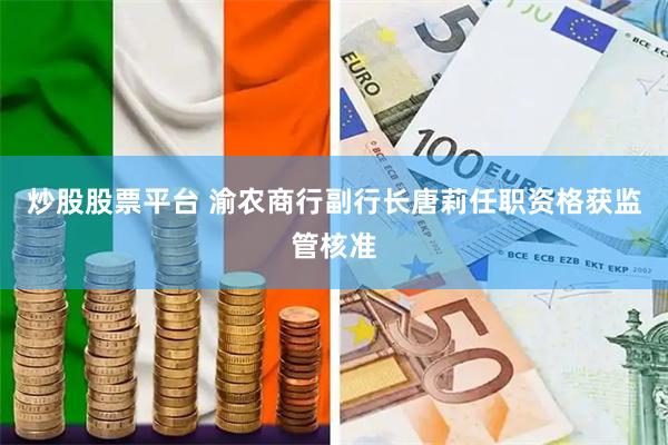 炒股股票平台 渝农商行副行长唐莉任职资格获监管核准