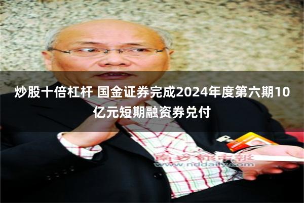 炒股十倍杠杆 国金证券完成2024年度第六期10亿元短期融资券兑付