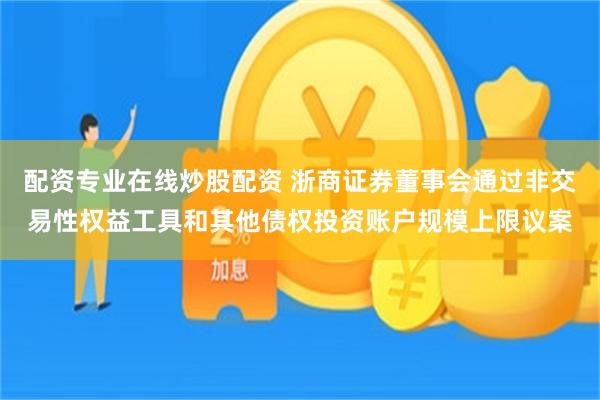 配资专业在线炒股配资 浙商证券董事会通过非交易性权益工具和其他债权投资账户规模上限议案