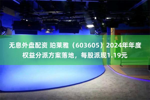 无息外盘配资 珀莱雅（603605）2024年年度权益分派方案落地，每股派现1.19元