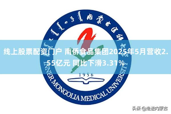 线上股票配资门户 南侨食品集团2025年5月营收2.55亿元 同比下滑3.31%