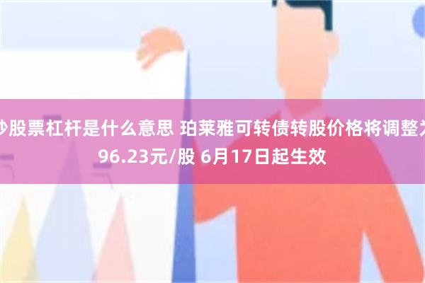 炒股票杠杆是什么意思 珀莱雅可转债转股价格将调整为96.23元/股 6月17日起生效