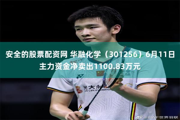 安全的股票配资网 华融化学（301256）6月11日主力资金净卖出1100.83万元