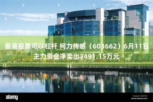香港股票可以杠杆 柯力传感（603662）6月11日主力资金净卖出3491.15万元