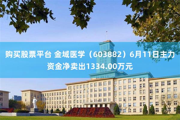 购买股票平台 金域医学（603882）6月11日主力资金净卖出1334.00万元