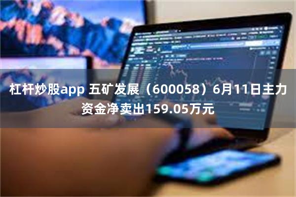 杠杆炒股app 五矿发展（600058）6月11日主力资金净卖出159.05万元