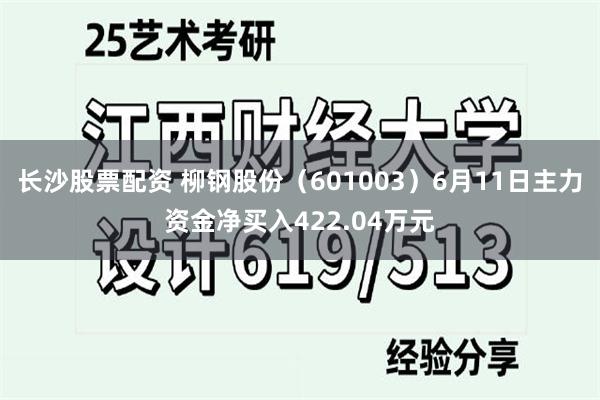长沙股票配资 柳钢股份（601003）6月11日主力资金净买入422.04万元