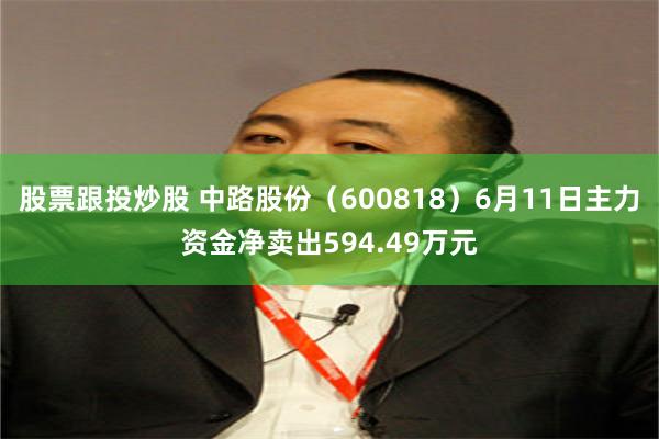 股票跟投炒股 中路股份（600818）6月11日主力资金净卖出594.49万元
