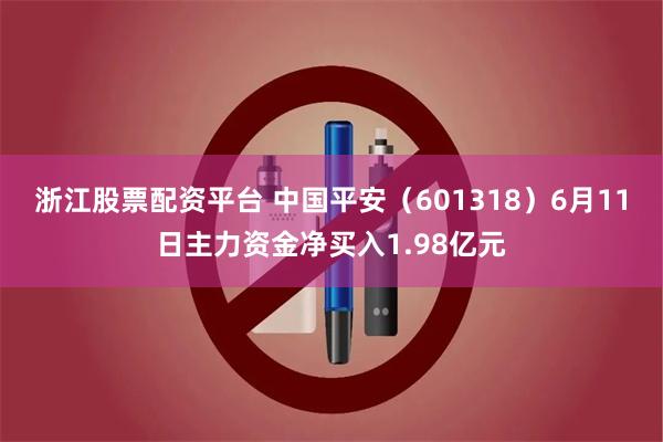浙江股票配资平台 中国平安（601318）6月11日主力资金净买入1.98亿元