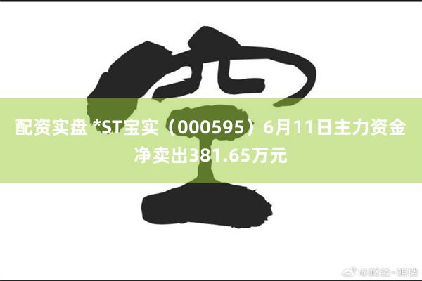 配资实盘 *ST宝实（000595）6月11日主力资金净卖出381.65万元
