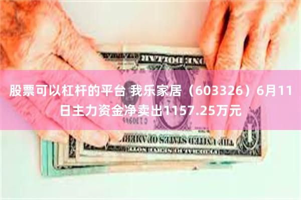 股票可以杠杆的平台 我乐家居（603326）6月11日主力资金净卖出1157.25万元