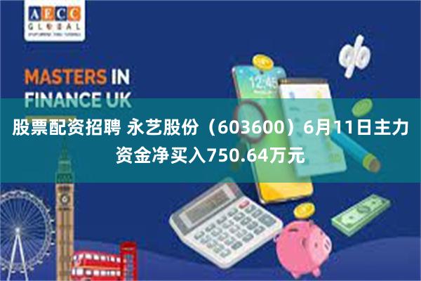 股票配资招聘 永艺股份（603600）6月11日主力资金净买入750.64万元