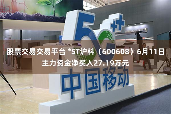 股票交易交易平台 *ST沪科（600608）6月11日主力资金净买入27.19万元