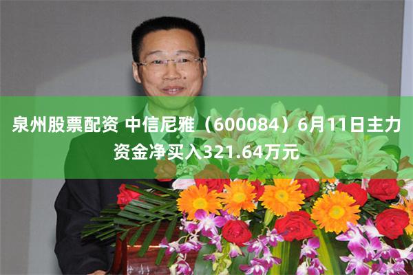 泉州股票配资 中信尼雅（600084）6月11日主力资金净买入321.64万元