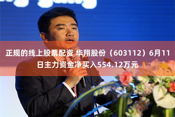 正规的线上股票配资 华翔股份（603112）6月11日主力资金净买入554.12万元