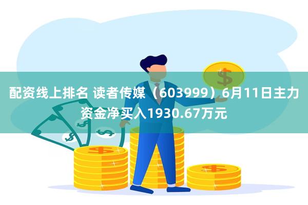 配资线上排名 读者传媒（603999）6月11日主力资金净买入1930.67万元