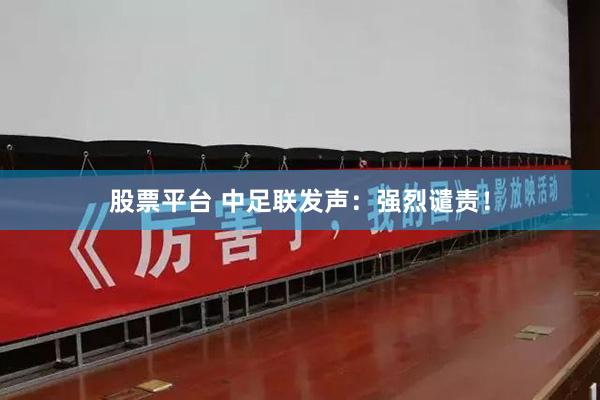股票平台 中足联发声：强烈谴责！