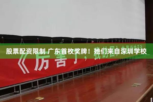 股票配资限制 广东首枚奖牌！她们来自深圳学校