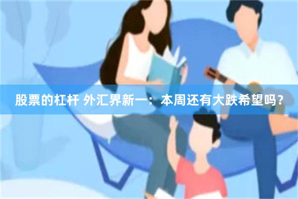 股票的杠杆 外汇界新一：本周还有大跌希望吗？