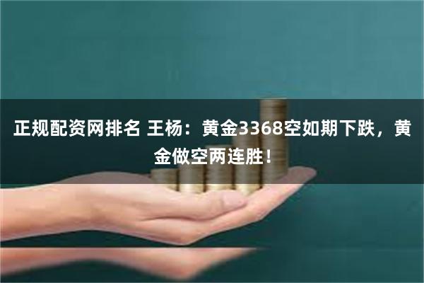 正规配资网排名 王杨：黄金3368空如期下跌，黄金做空两连胜！