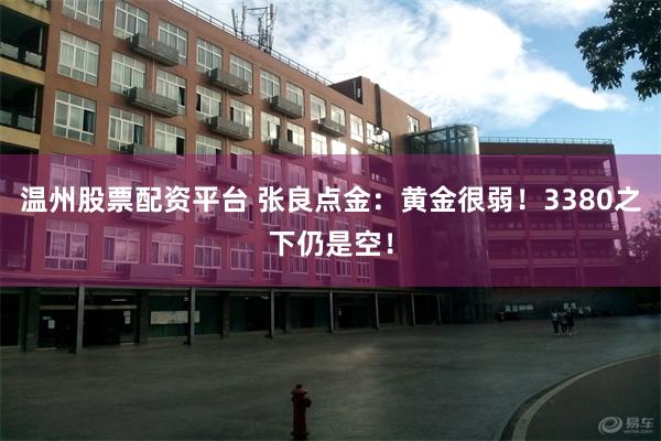 温州股票配资平台 张良点金：黄金很弱！3380之下仍是空！