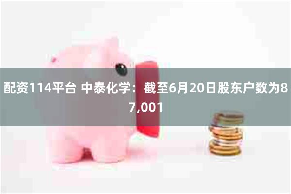 配资114平台 中泰化学：截至6月20日股东户数为87,001