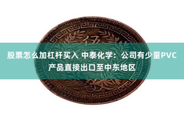 股票怎么加杠杆买入 中泰化学：公司有少量PVC产品直接出口至中东地区