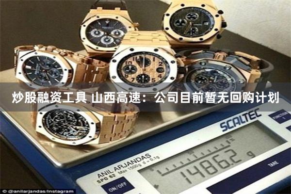 炒股融资工具 山西高速：公司目前暂无回购计划