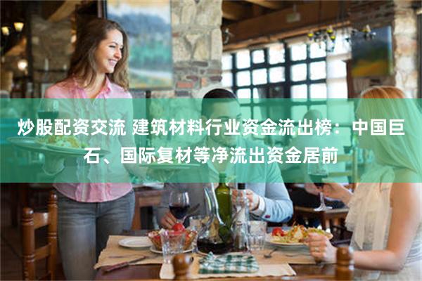炒股配资交流 建筑材料行业资金流出榜：中国巨石、国际复材等净流出资金居前