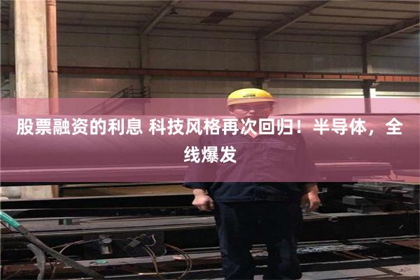 股票融资的利息 科技风格再次回归！半导体，全线爆发