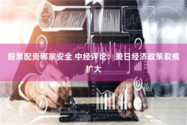 股票配资哪家安全 中经评论：美日经济政策裂痕扩大