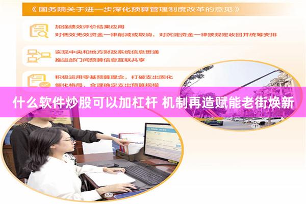 什么软件炒股可以加杠杆 机制再造赋能老街焕新