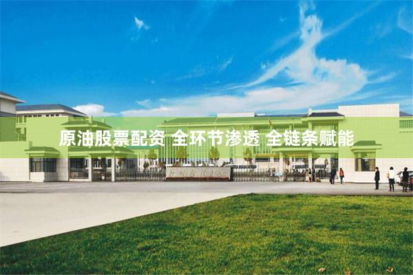 原油股票配资 全环节渗透 全链条赋能