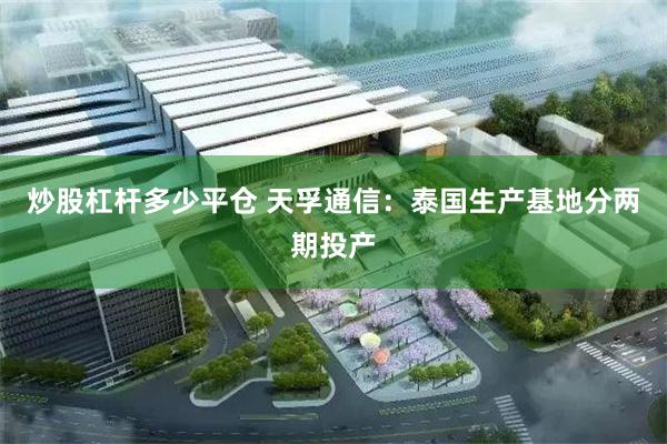 炒股杠杆多少平仓 天孚通信：泰国生产基地分两期投产