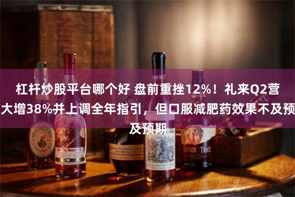 杠杆炒股平台哪个好 盘前重挫12%！礼来Q2营收大增38%并上调全年指引，但口服减肥药效果不及预期