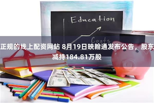 正规的线上配资网站 8月19日映翰通发布公告，股东减持184.81万股