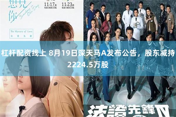杠杆配资线上 8月19日深天马A发布公告，股东减持2224.5万股