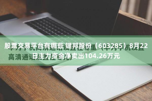 股票交易平台有哪些 键邦股份（603285）8月22日主力资金净卖出104.26万元