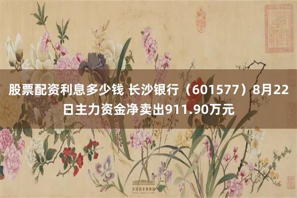股票配资利息多少钱 长沙银行（601577）8月22日主力资金净卖出911.90万元