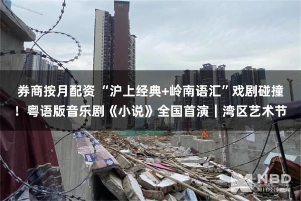 券商按月配资 “沪上经典+岭南语汇”戏剧碰撞!粤语版音乐剧《小说》全国首演|湾区艺术节