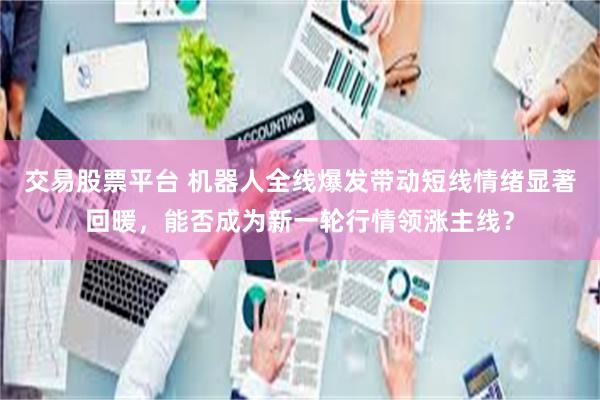 交易股票平台 机器人全线爆发带动短线情绪显著回暖，能否成为新一轮行情领涨主线？