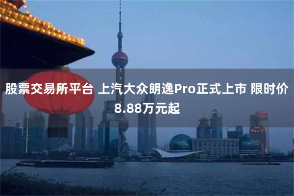 股票交易所平台 上汽大众朗逸Pro正式上市 限时价8.88万元起