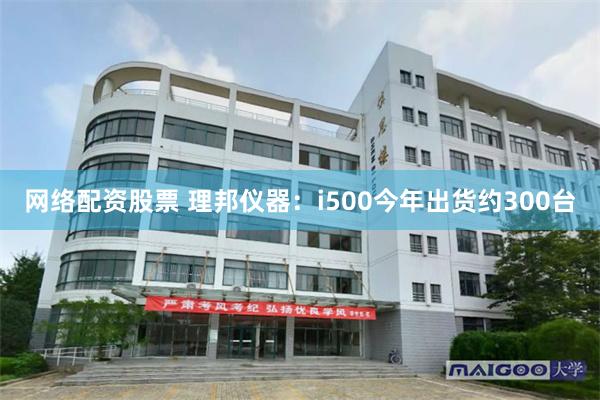 网络配资股票 理邦仪器：i500今年出货约300台
