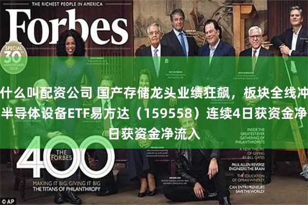 什么叫配资公司 国产存储龙头业绩狂飙，板块全线冲高，半导体设备ETF易方达（159558）连续4日获资金净流入