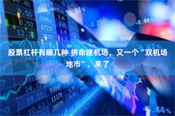 股票杠杆有哪几种 拼命建机场，又一个“双机场地市”，来了